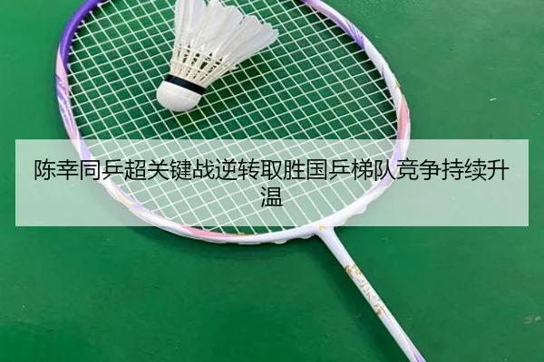 陈幸同乒超关键战逆转取胜国乒梯队竞争持续升温